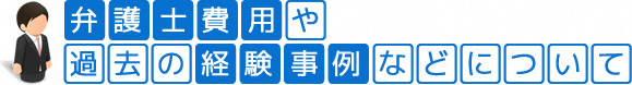 弁護士費用や過去の経験事例などについて