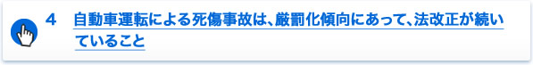 ４　自動車運転による死傷事故は、厳罰化傾向にあって、法改正が続いていること