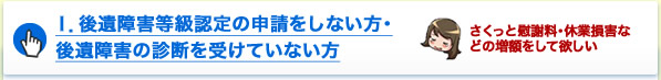 Ⅰ．後遺障害等級認定の申請をしない方・後遺障害の診断を受けていない方